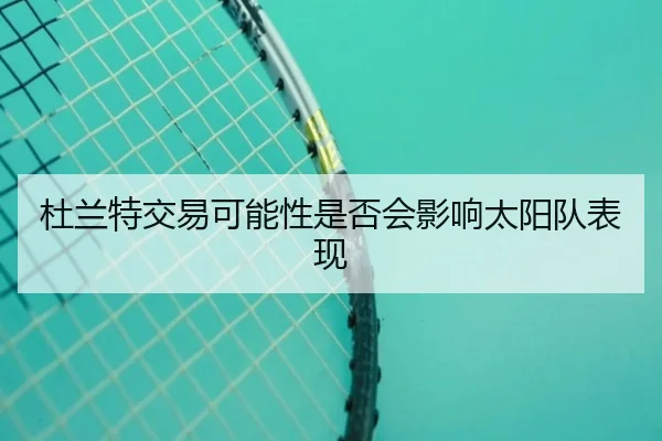 杜兰特交易可能性是否会影响太阳队表现