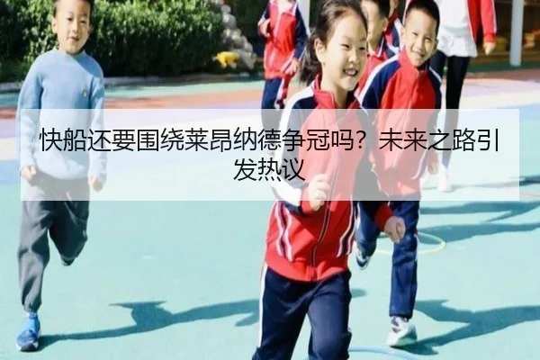 快船还要围绕莱昂纳德争冠吗？未来之路引发热议